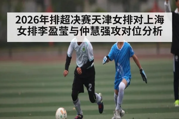 2026年排超决赛天津女排对上海女排李盈莹与仲慧强攻对位分析
