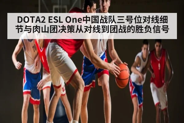 DOTA2 ESL One中国战队三号位对线细节与肉山团决策从对线到团战的胜负信号